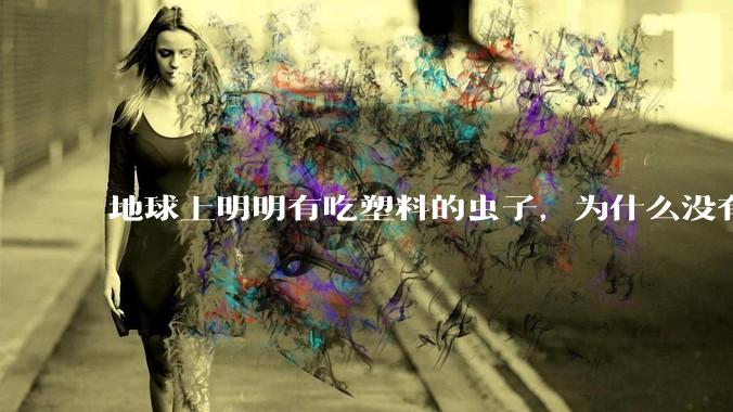 地球上明明有吃塑料的虫子，为什么没有普及？