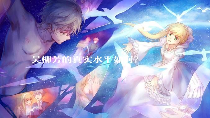 吴柳芳的真实水平如何？