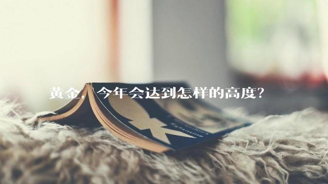黄金，今年会达到怎样的高度？
