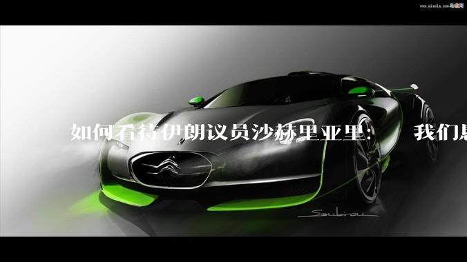 如何看待伊朗议员沙赫里亚里：  我们恳求最高领袖批准使用核武器？